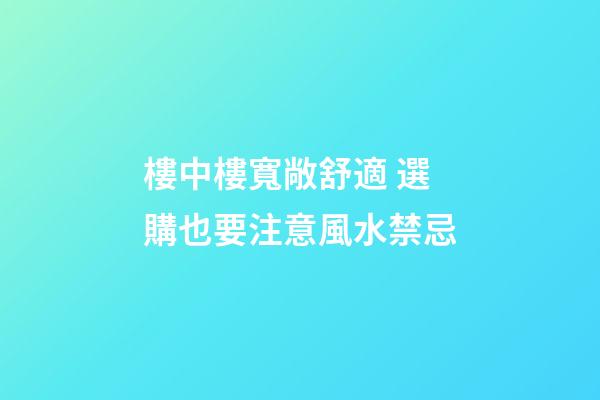 樓中樓寬敞舒適 選購也要注意風水禁忌